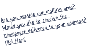 Are you outside our mailing area?
Would you like to receive the 
newspaper delivered to your address?
Click Here!